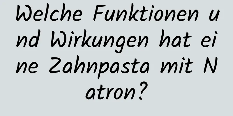 Welche Funktionen und Wirkungen hat eine Zahnpasta mit Natron?