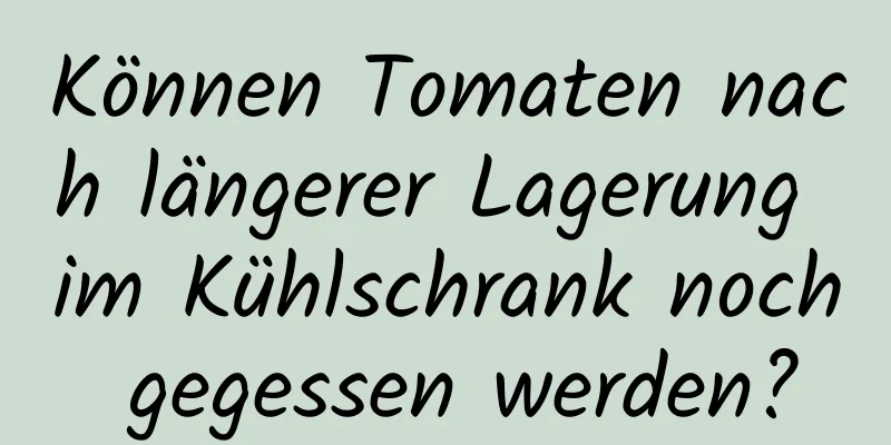Können Tomaten nach längerer Lagerung im Kühlschrank noch gegessen werden?