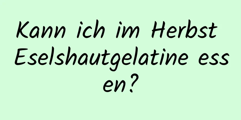 Kann ich im Herbst Eselshautgelatine essen?