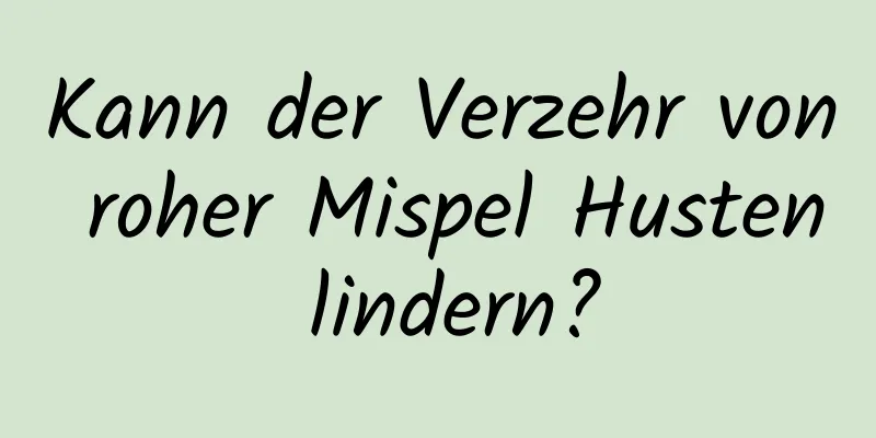 Kann der Verzehr von roher Mispel Husten lindern?