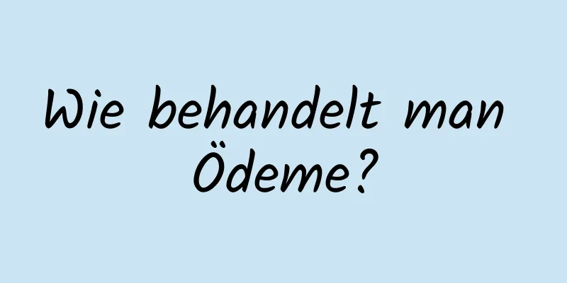 Wie behandelt man Ödeme?