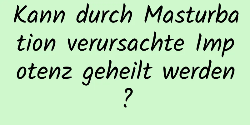 Kann durch Masturbation verursachte Impotenz geheilt werden?