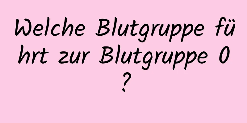 Welche Blutgruppe führt zur Blutgruppe 0?