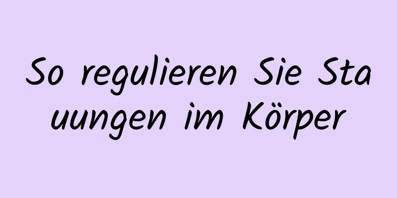 So regulieren Sie Stauungen im Körper