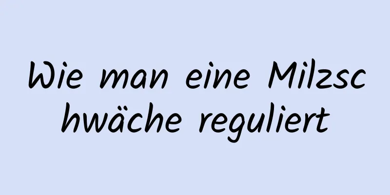 Wie man eine Milzschwäche reguliert