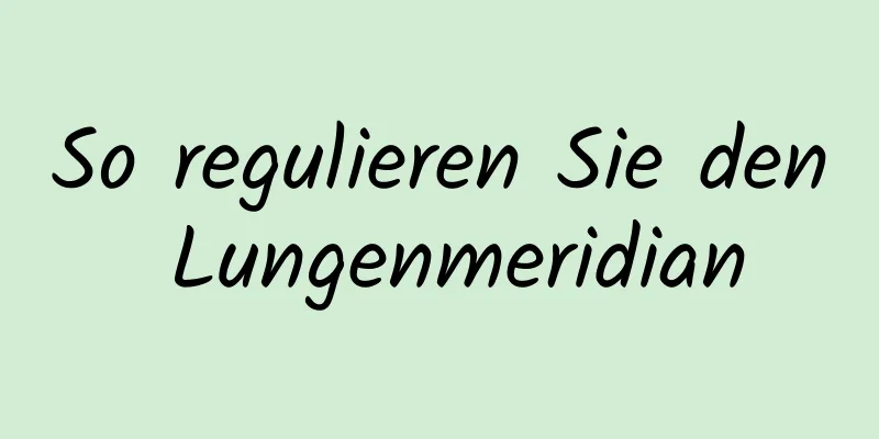So regulieren Sie den Lungenmeridian