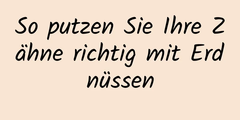 So putzen Sie Ihre Zähne richtig mit Erdnüssen