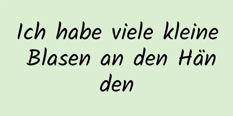 Ich habe viele kleine Blasen an den Händen