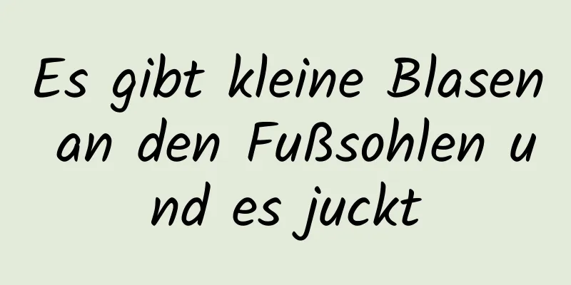 Es gibt kleine Blasen an den Fußsohlen und es juckt