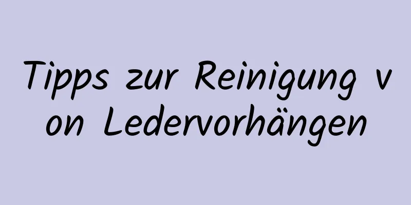 Tipps zur Reinigung von Ledervorhängen