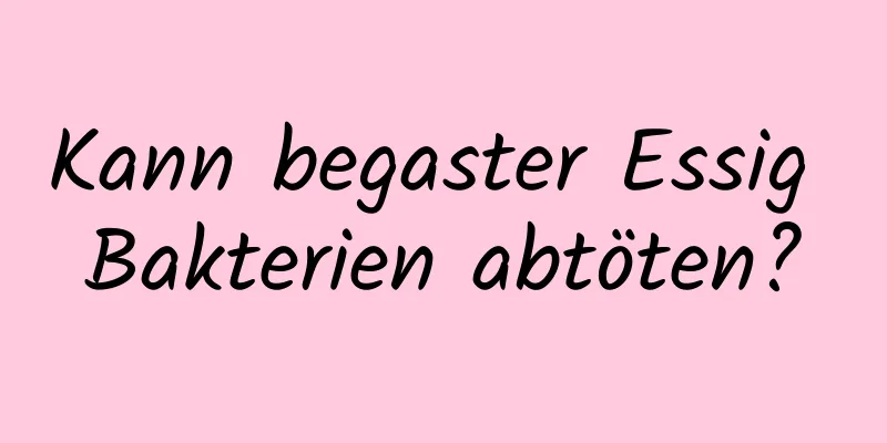 Kann begaster Essig Bakterien abtöten?