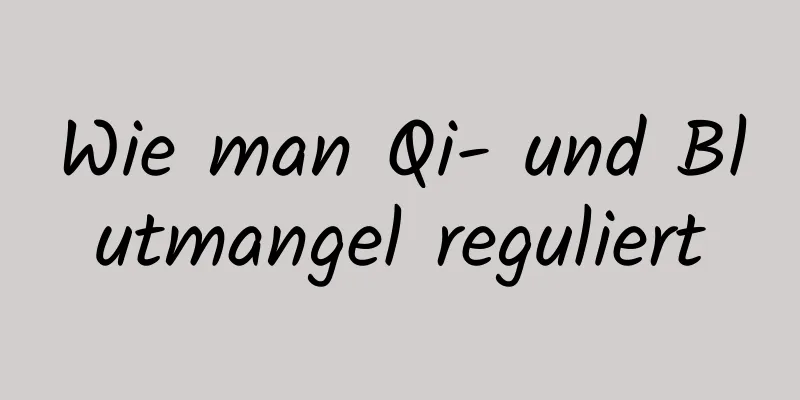 Wie man Qi- und Blutmangel reguliert