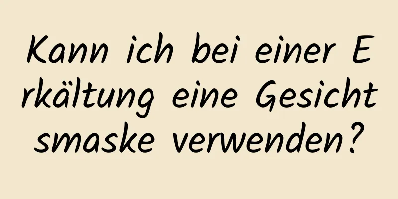 Kann ich bei einer Erkältung eine Gesichtsmaske verwenden?