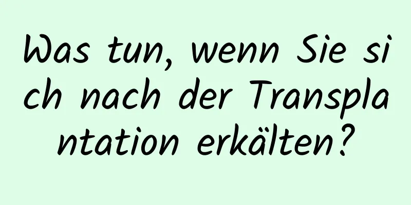 Was tun, wenn Sie sich nach der Transplantation erkälten?