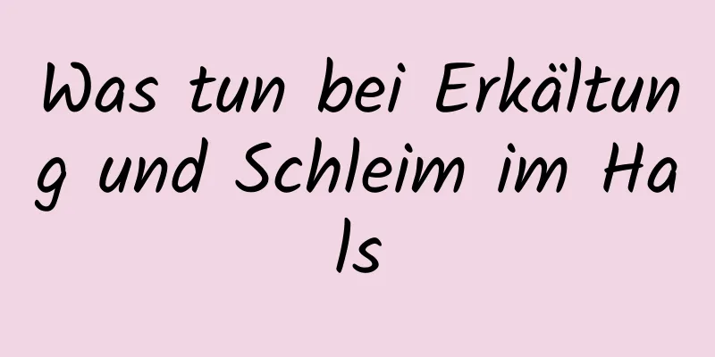 Was tun bei Erkältung und Schleim im Hals