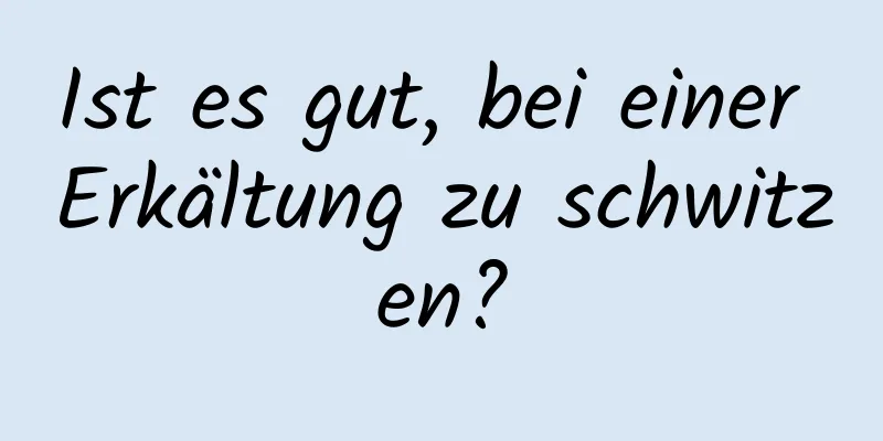 Ist es gut, bei einer Erkältung zu schwitzen?
