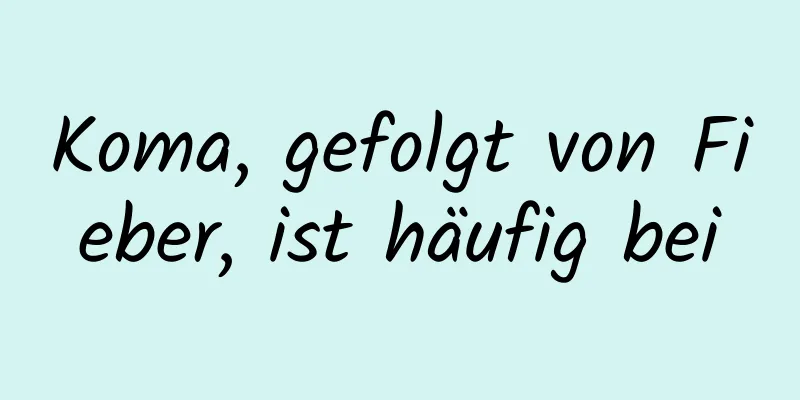 Koma, gefolgt von Fieber, ist häufig bei