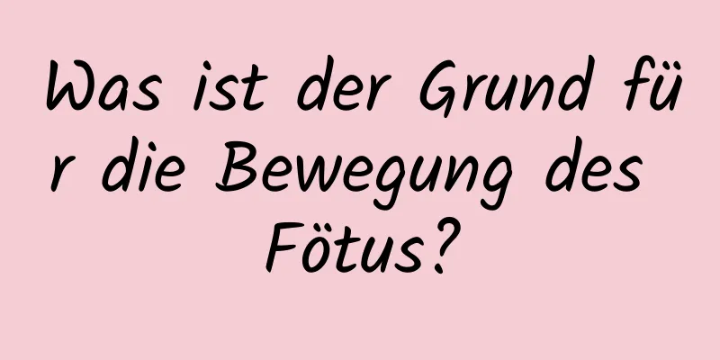 Was ist der Grund für die Bewegung des Fötus?