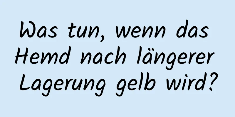 Was tun, wenn das Hemd nach längerer Lagerung gelb wird?
