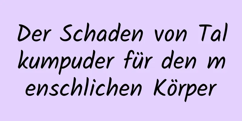 Der Schaden von Talkumpuder für den menschlichen Körper
