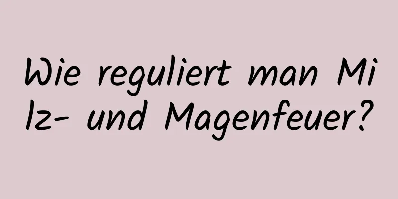 Wie reguliert man Milz- und Magenfeuer?