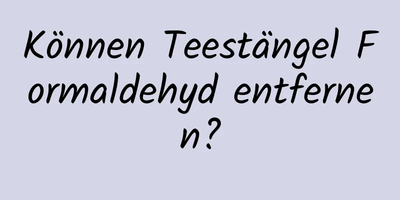 Können Teestängel Formaldehyd entfernen?