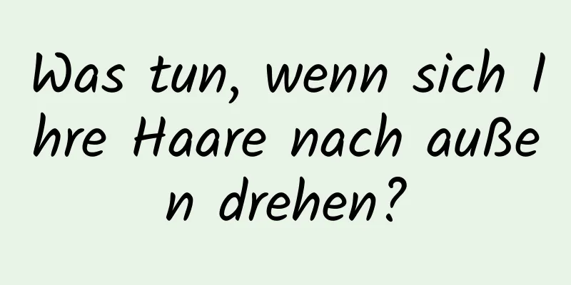 Was tun, wenn sich Ihre Haare nach außen drehen?