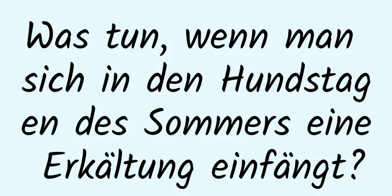 Was tun, wenn man sich in den Hundstagen des Sommers eine Erkältung einfängt?