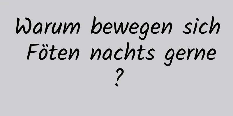 Warum bewegen sich Föten nachts gerne?