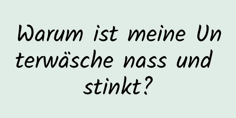 Warum ist meine Unterwäsche nass und stinkt?