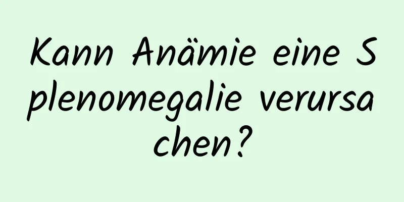 Kann Anämie eine Splenomegalie verursachen?