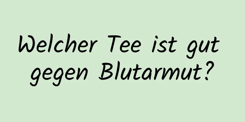 Welcher Tee ist gut gegen Blutarmut?