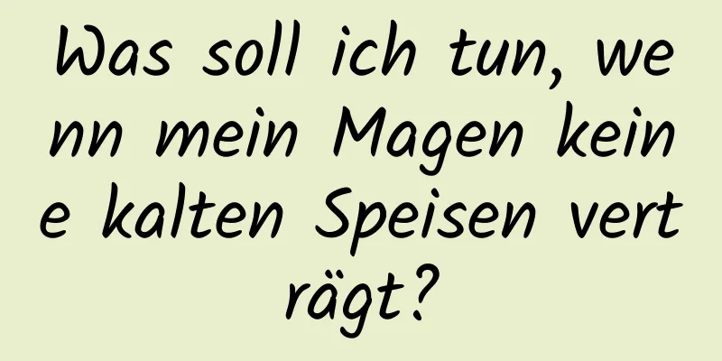 Was soll ich tun, wenn mein Magen keine kalten Speisen verträgt?