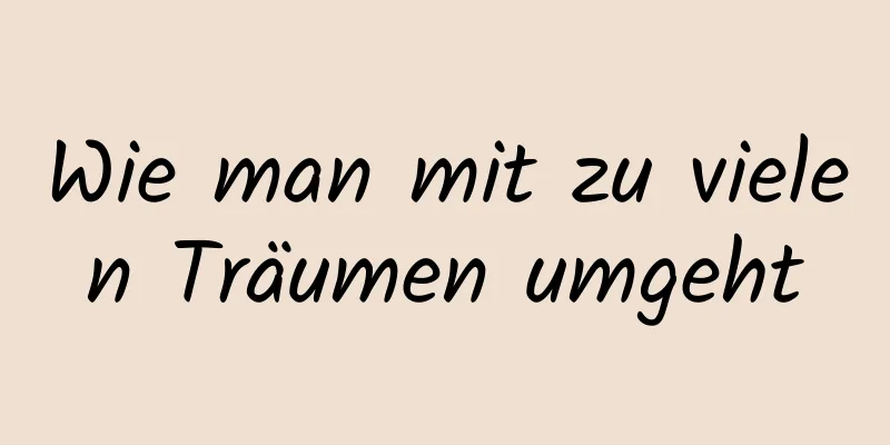 Wie man mit zu vielen Träumen umgeht