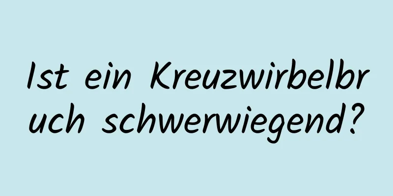 Ist ein Kreuzwirbelbruch schwerwiegend?