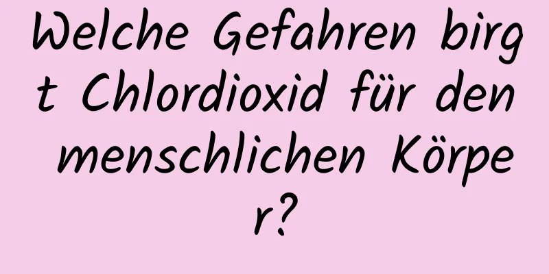 Welche Gefahren birgt Chlordioxid für den menschlichen Körper?