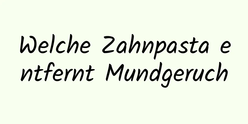 Welche Zahnpasta entfernt Mundgeruch