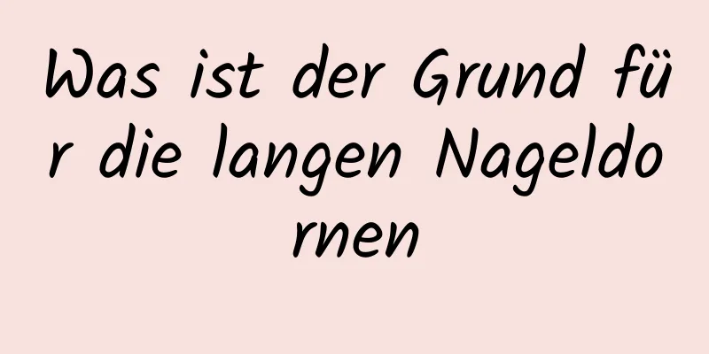 Was ist der Grund für die langen Nageldornen
