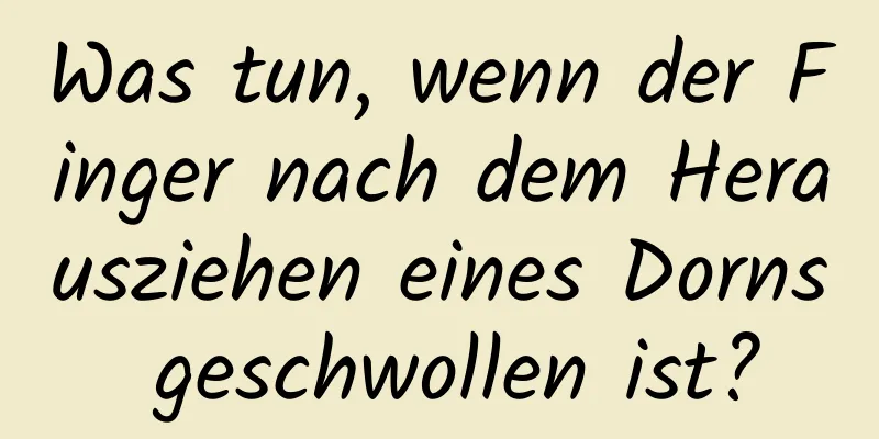 Was tun, wenn der Finger nach dem Herausziehen eines Dorns geschwollen ist?