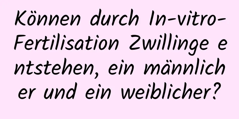 Können durch In-vitro-Fertilisation Zwillinge entstehen, ein männlicher und ein weiblicher?