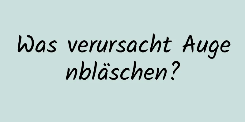 Was verursacht Augenbläschen?