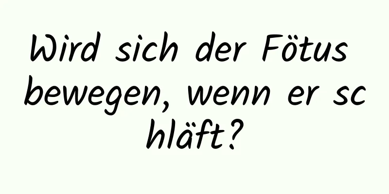 Wird sich der Fötus bewegen, wenn er schläft?