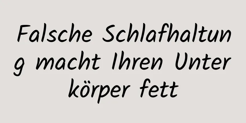 Falsche Schlafhaltung macht Ihren Unterkörper fett