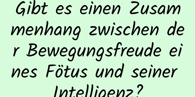 Gibt es einen Zusammenhang zwischen der Bewegungsfreude eines Fötus und seiner Intelligenz?