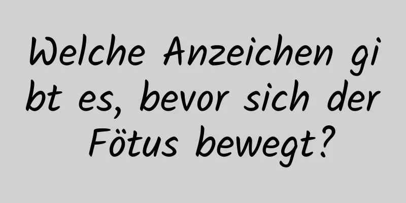 Welche Anzeichen gibt es, bevor sich der Fötus bewegt?