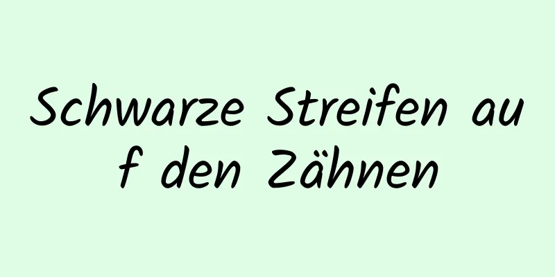 Schwarze Streifen auf den Zähnen