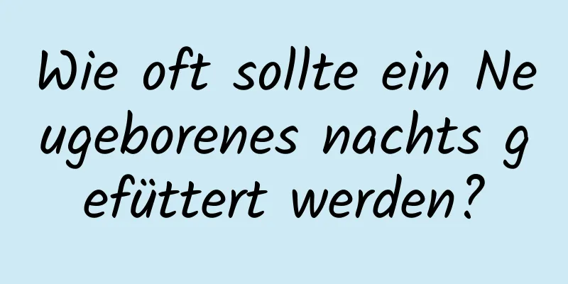 Wie oft sollte ein Neugeborenes nachts gefüttert werden?