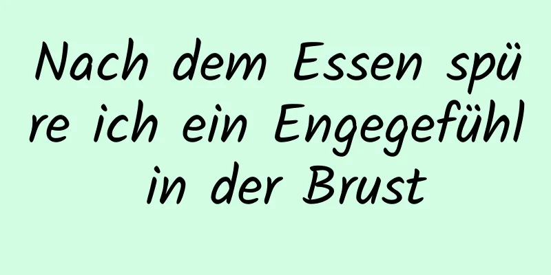 Nach dem Essen spüre ich ein Engegefühl in der Brust