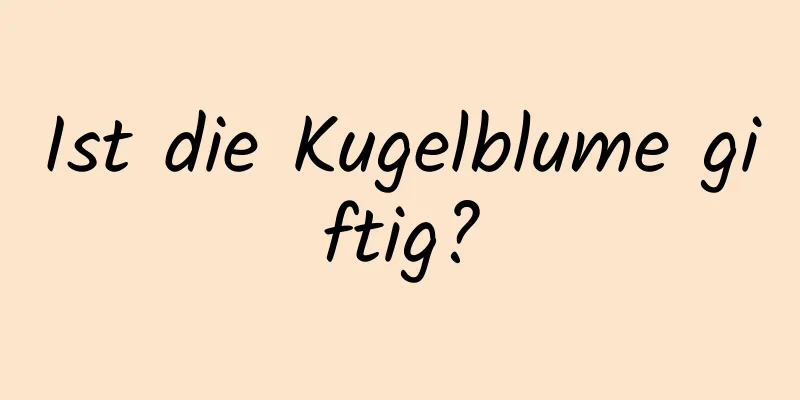 Ist die Kugelblume giftig?