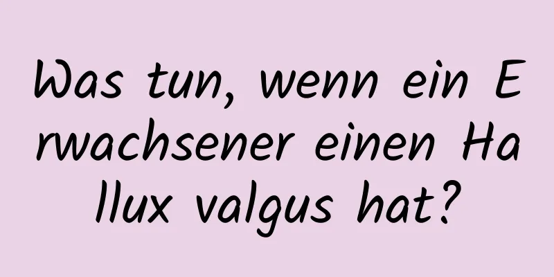 Was tun, wenn ein Erwachsener einen Hallux valgus hat?